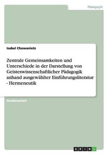 Cover image for Zentrale Gemeinsamkeiten und Unterschiede in der Darstellung von Geisteswissenschaftlicher Padagogik anhand ausgewahlter Einfuhrungsliteratur - Hermeneutik