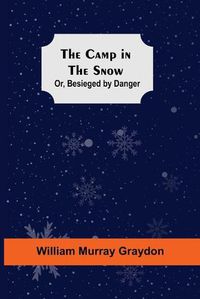 Cover image for The Camp In The Snow; Or, Besieged By Danger