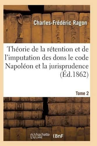 Cover image for Theorie de la Retention Et de l'Imputation Des Dons Le Code Napoleon Et La Jurisprudence T02