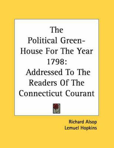 Cover image for The Political Green-House for the Year 1798: Addressed to the Readers of the Connecticut Courant