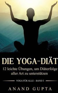 Cover image for Die Yoga-Diat: 12 leichte UEbungen, um Diaterfolge aller Art zu unterstutzen