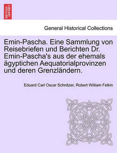 Cover image for Emin-Pascha. Eine Sammlung von Reisebriefen und Berichten Dr. Emin-Pascha's aus der ehemals agyptichen Aequatorialprovinzen und deren Grenzlandern.