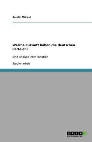 Cover image for Welche Zukunft haben die deutschen Parteien?: Eine Analyse ihrer Funktion