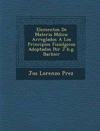 Cover image for Elementos de Materia M Dica: Arreglados a Los Principios Fisiol Gicos Adoptados Por J.B.G. Barbier