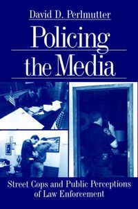 Cover image for Policing the Media: Street Cops and Public Perceptions of Law Enforcement