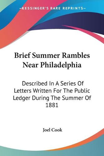 Cover image for Brief Summer Rambles Near Philadelphia: Described in a Series of Letters Written for the Public Ledger During the Summer of 1881