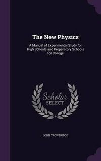 Cover image for The New Physics: A Manual of Experimental Study for High Schools and Preparatory Schools for College