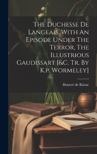 Cover image for The Duchesse De Langeais. With An Episode Under The Terror, The Illustrious Gaudissart [&c. Tr. By K.p. Wormeley]