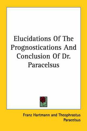 Cover image for Elucidations of the Prognostications and Conclusion of Dr. Paracelsus