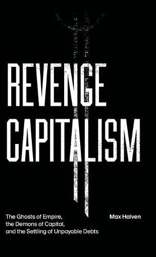 Cover image for Revenge Capitalism: The Ghosts of Empire, the Demons of Capital, and the Settling of Unpayable Debts