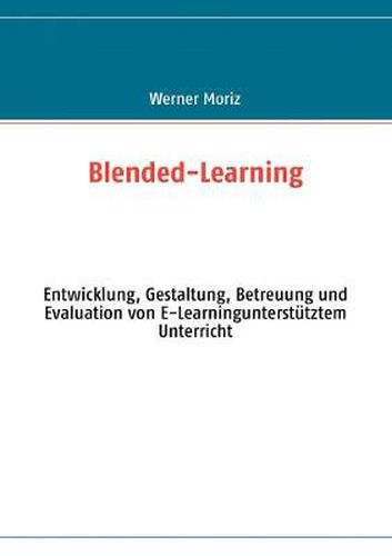 Cover image for Blended-Learning: Entwicklung, Gestaltung, Betreuung und Evaluation von E-Learningunterstutztem Unterricht