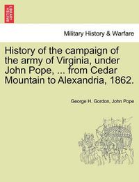 Cover image for History of the campaign of the army of Virginia, under John Pope, ... from Cedar Mountain to Alexandria, 1862.