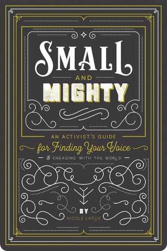 Small and Mighty: An Activist s Guide for Finding Your Voice and Engaging with the World