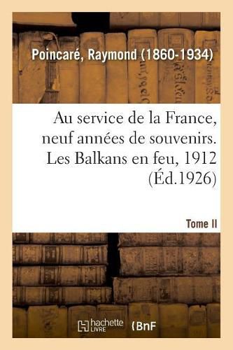 Cover image for Au Service de la France, Neuf Annees de Souvenirs. Tome II. Les Balkans En Feu, 1912