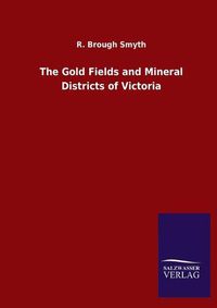 Cover image for The Gold Fields and Mineral Districts of Victoria