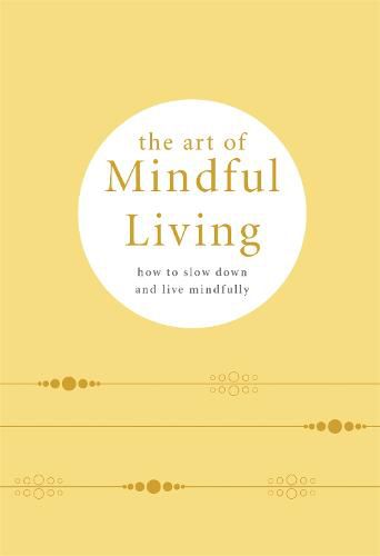 The Art of Mindful Living: How to Slow Down and Live Mindfully