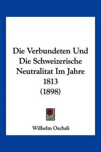 Cover image for Die Verbundeten Und Die Schweizerische Neutralitat Im Jahre 1813 (1898)