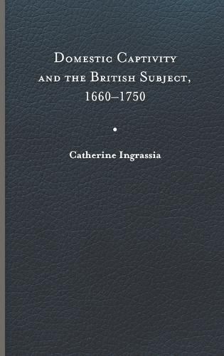 Cover image for Domestic Captivity and the British Subject, 1660-1750