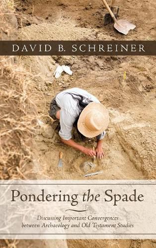 Cover image for Pondering the Spade: Discussing Important Convergences Between Archaeology and Old Testament Studies