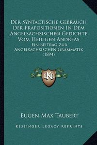 Cover image for Der Syntactische Gebrauch Der Prapositionen in Dem Angelsachsischen Gedichte Vom Heiligen Andreas: Ein Beitrag Zur Angelsachsischen Grammatik (1894)