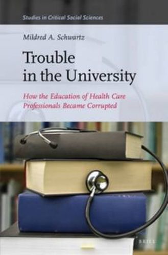 Cover image for Trouble in the University: How the Education of Health Care Professionals Became Corrupted
