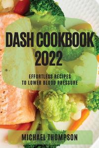 Cover image for Dash Cookbook 2022: Effortless Recipes to Lower Blood Pressure