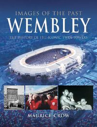Cover image for Images of the Past: Wembley: The History of the Iconic Twin Towers