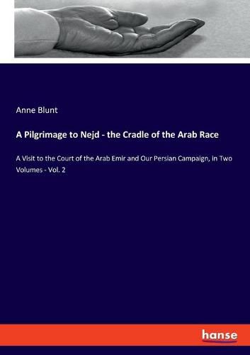 Cover image for A Pilgrimage to Nejd - the Cradle of the Arab Race: A Visit to the Court of the Arab Emir and Our Persian Campaign, in Two Volumes - Vol. 2