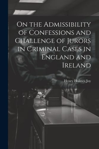 Cover image for On the Admissibility of Confessions and Challenge of Jurors in Criminal Cases in England and Ireland