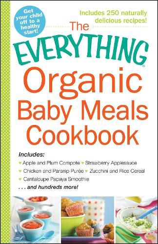 Cover image for The Everything Organic Baby Meals Cookbook: Includes Apple and Plum Compote, Strawberry Applesauce, Chicken and Parsnip Puree, Zucchini and Rice Cereal, Cantaloupe Papaya Smoothie...and Hundreds More!