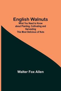 Cover image for English Walnuts; What You Need to Know about Planting, Cultivating and Harvesting This Most Delicious of Nuts