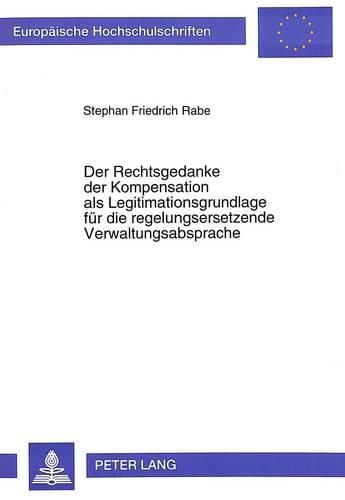 Cover image for Der Rechtsgedanke Der Kompensation ALS Legitimationsgrundlage Fuer Die Regelungsersetzende Verwaltungsabsprache