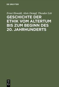 Cover image for Geschichte Der Ethik Vom Altertum Bis Zum Beginn Des 20. Jahrhunderts: Nachdruck Der 1931 Erschienenen Beitrage Im Handbuch Der Philosophie