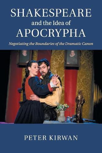 Cover image for Shakespeare and the Idea of Apocrypha: Negotiating the Boundaries of the Dramatic Canon