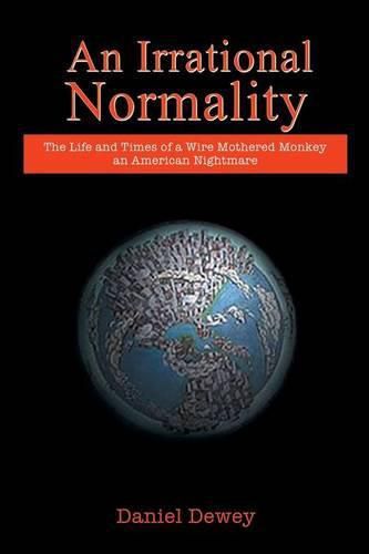 Cover image for An Irrational Normality: The Life and Times of a Wire Mothered Monkey an American Nightmare