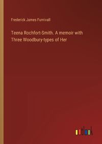 Cover image for Teena Rochfort-Smith. A memoir with Three Woodbury-types of Her