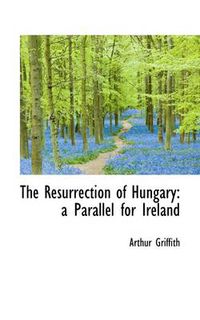 Cover image for The Resurrection of Hungary: a Parallel for Ireland