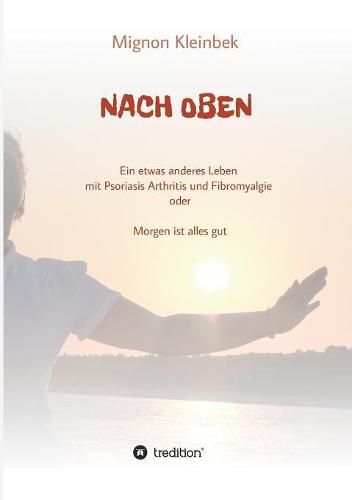 Cover image for Nach Oben: Ein etwas anderes Leben mit Psoriasis und Fibromyalgie oder Morgen ist alles gut