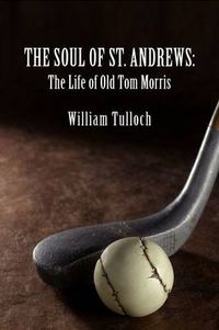 Cover image for THE Soul of St. Andrews: The Life of Old Tom Morris