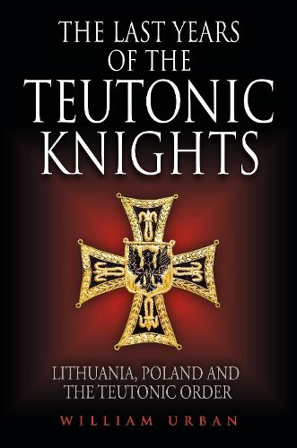 The Last Years of the Teutonic Knights: Lithuania, Poland and the Teutonic Order