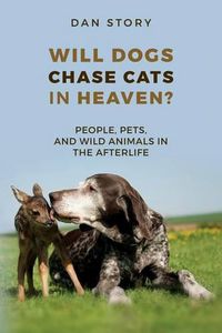 Cover image for Will Dogs Chase Cats in Heaven?: People, Pets, and Wild Animals in the Afterlife