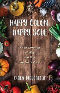 Cover image for Happy Colon, Happy Soul: An Exploration of Why and How We Share Food