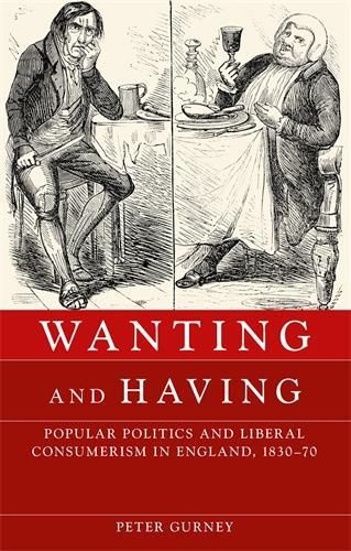 Cover image for Wanting and Having: Popular Politics and Liberal Consumerism in England, 1830-70