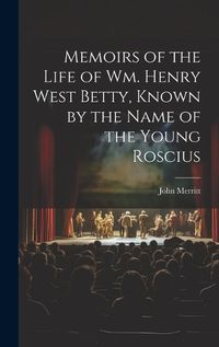 Cover image for Memoirs of the Life of Wm. Henry West Betty, Known by the Name of the Young Roscius