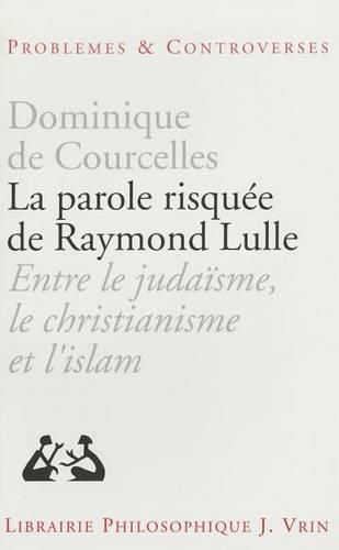 La Parole Risquee de Raymond Lulle: Entre Judaisme, Christianisme Et Islam