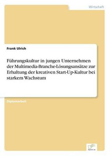 Cover image for Fuhrungskultur in jungen Unternehmen der Multimedia-Branche-Loesungsansatze zur Erhaltung der kreativen Start-Up-Kultur bei starkem Wachstum