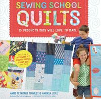 Cover image for Sewing School Quilts: 15 Projects Kids Will Love to Make; Stitch Up a Patchwork Pet, Scrappy Journal, T-Shirt Quilt, and More