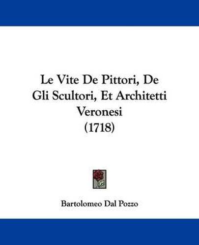 Cover image for Le Vite De Pittori, De Gli Scultori, Et Architetti Veronesi (1718)