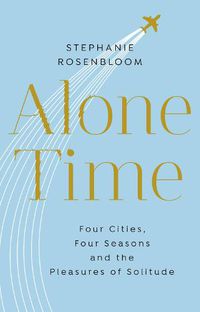 Cover image for Alone Time: Four seasons, four cities and the pleasures of solitude