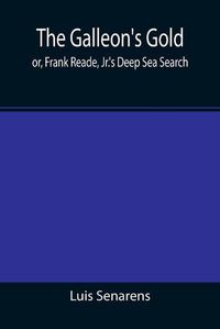 Cover image for The Galleon's Gold; or, Frank Reade, Jr.'s Deep Sea Search.